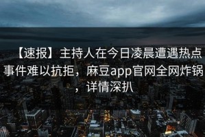 【速报】主持人在今日凌晨遭遇热点事件难以抗拒，麻豆app官网全网炸锅，详情深扒