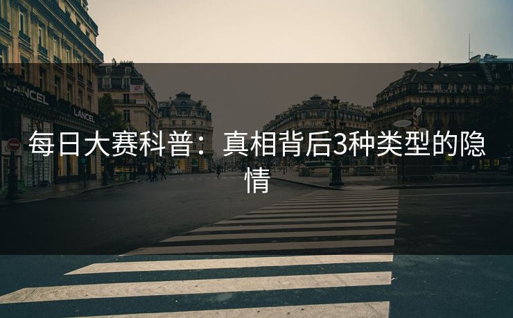每日大赛科普：真相背后3种类型的隐情