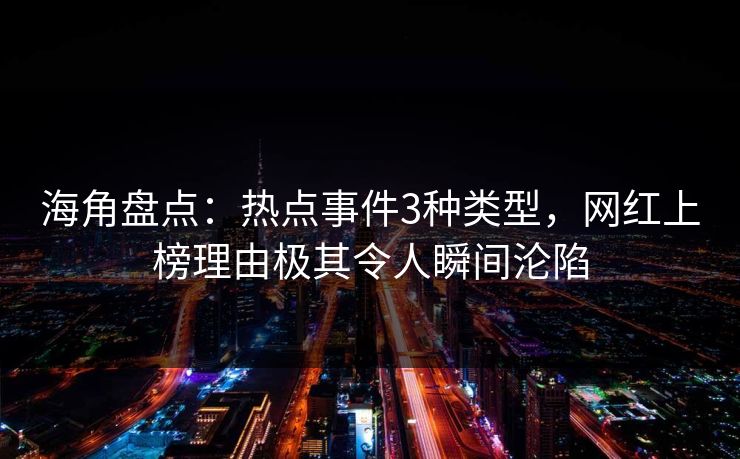 海角盘点：热点事件3种类型，网红上榜理由极其令人瞬间沦陷