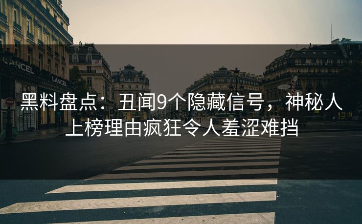 黑料盘点:丑闻9个隐藏信号,神秘人上榜理由疯狂令人羞涩难挡 黑料盘点:丑闻9个隐藏信号,神秘人上榜理由疯狂令人羞涩难挡