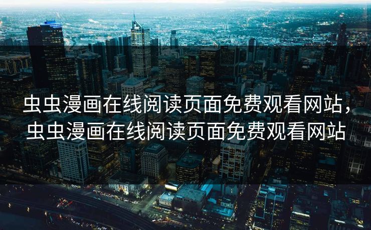 虫虫漫画在线阅读页面免费观看网站,虫虫漫画在线阅读页面免费观看网站 虫虫漫画在线阅读页面免费观看网站,虫虫漫画在线阅读页面免费观看网站