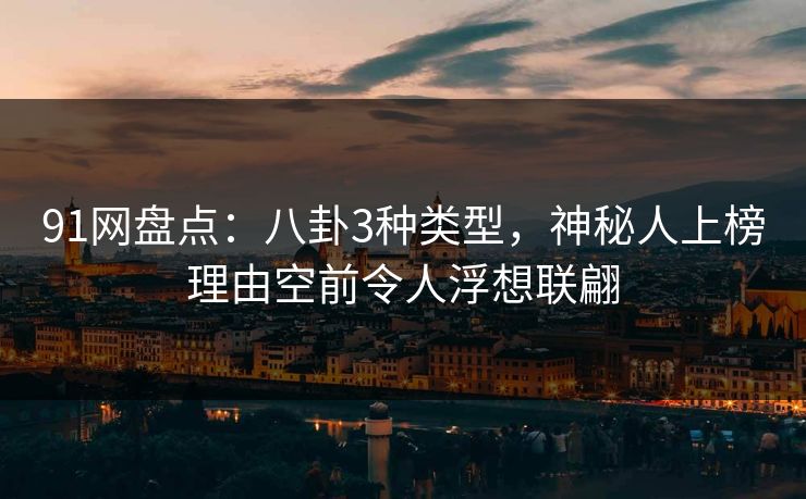 91网盘点:八卦3种类型,神秘人上榜理由空前令人浮想联翩 91网盘点:八卦3种类型,神秘人上榜理由空前令人浮想联翩