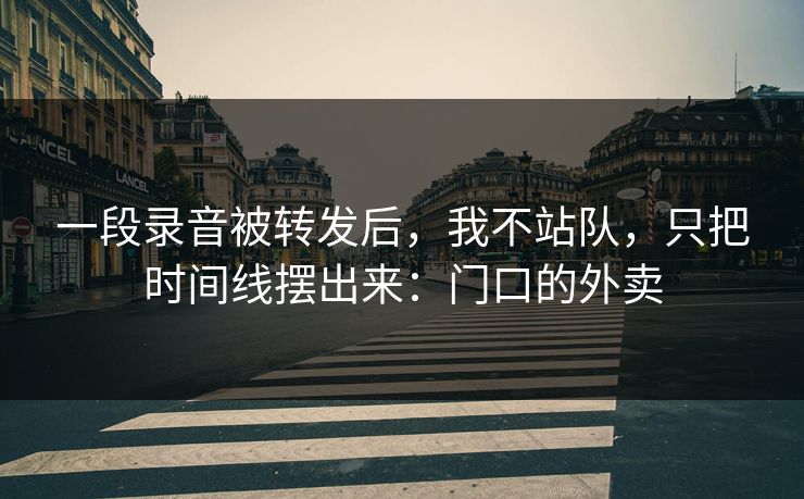 一段录音被转发后，我不站队，只把时间线摆出来：门口的外卖