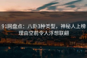 91网盘点：八卦3种类型，神秘人上榜理由空前令人浮想联翩