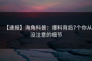 【速报】海角科普：爆料背后7个你从没注意的细节