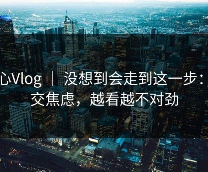 糖心Vlog ｜ 没想到会走到这一步：社交焦虑，越看越不对劲