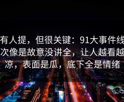 少有人提，但很关键：91大事件线路这次像是故意没讲全，让人越看越发凉，表面是瓜，底下全是情绪