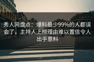 秀人网盘点：爆料最少99%的人都误会了，主持人上榜理由难以置信令人出乎意料
