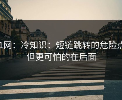91网：冷知识：短链跳转的危险点：但更可怕的在后面