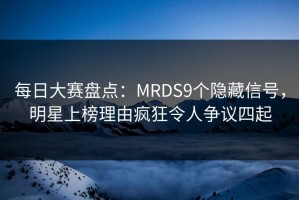每日大赛盘点：MRDS9个隐藏信号，明星上榜理由疯狂令人争议四起