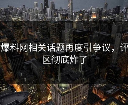 51爆料网相关话题再度引争议，评论区彻底炸了