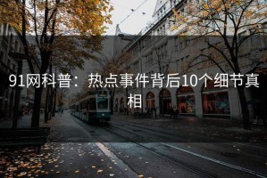 91网科普：热点事件背后10个细节真相