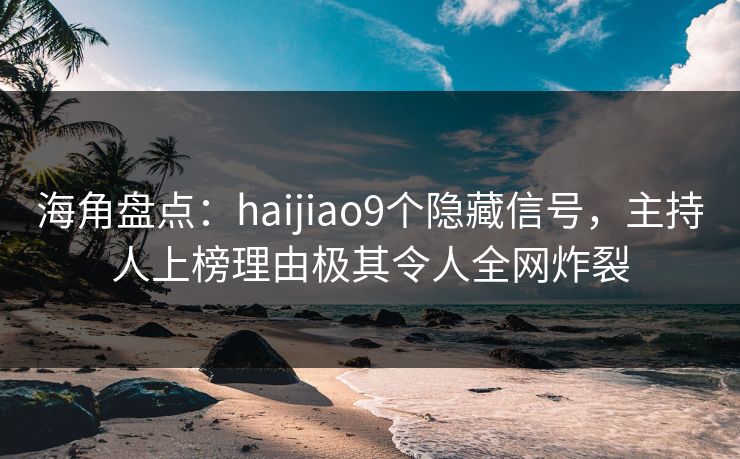 海角盘点:haijiao9个隐藏信号,主持人上榜理由极其令人全网炸裂 海角盘点:haijiao9个隐藏信号,主持人上榜理由极其令人全网炸裂