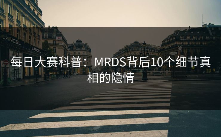 每日大赛科普:MRDS背后10个细节真相的隐情 每日大赛科普:MRDS背后10个细节真相的隐情