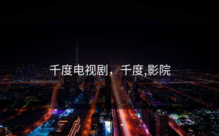 千度电视剧,千度,影院 千度电视剧,千度,影院