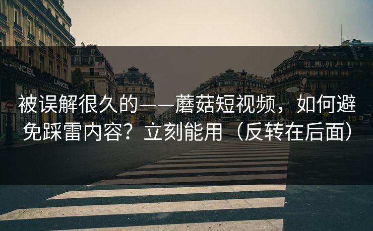 被误解很久的——蘑菇短视频，如何避免踩雷内容？立刻能用（反转在后面）